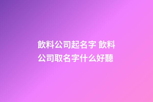 飲料公司起名字 飲料公司取名字什么好聽-第1張-公司起名-玄機(jī)派